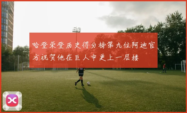 哈登荣登历史得分榜第九位阿迪官方祝贺他在巨人中更上一层楼