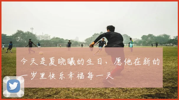 今天是夏晓曦的生日，愿他在新的一岁里快乐幸福每一天