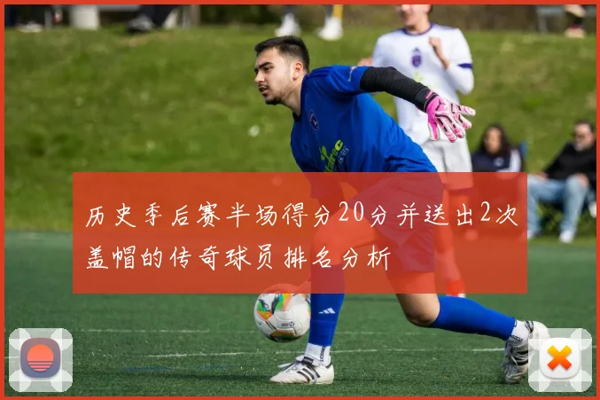 历史季后赛半场得分20分并送出2次盖帽的传奇球员排名分析